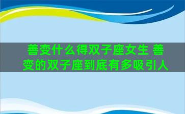 善变什么得双子座女生 善变的双子座到底有多吸引人